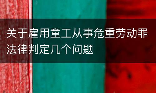 关于雇用童工从事危重劳动罪法律判定几个问题