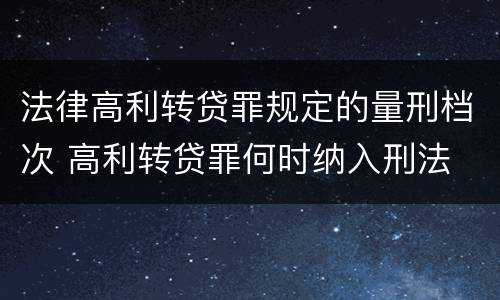 法律高利转贷罪规定的量刑档次 高利转贷罪何时纳入刑法