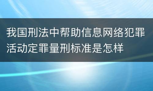 我国刑法中帮助信息网络犯罪活动定罪量刑标准是怎样