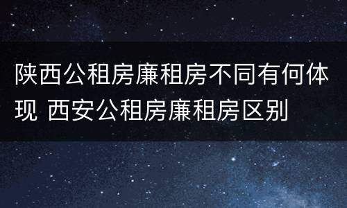陕西公租房廉租房不同有何体现 西安公租房廉租房区别