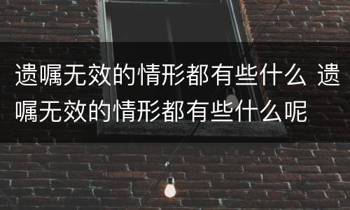 遗嘱无效的情形都有些什么 遗嘱无效的情形都有些什么呢