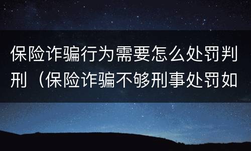 保险诈骗行为需要怎么处罚判刑（保险诈骗不够刑事处罚如何处理）