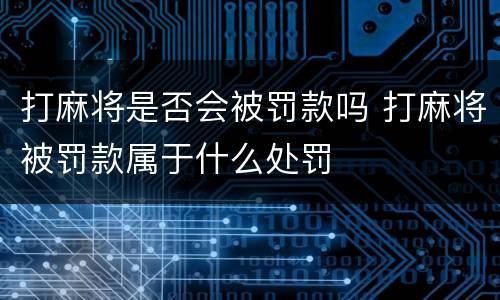 打麻将是否会被罚款吗 打麻将被罚款属于什么处罚