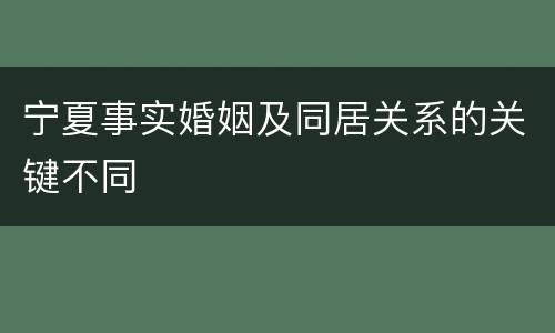 宁夏事实婚姻及同居关系的关键不同