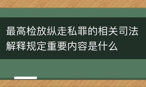最高检放纵走私罪的相关司法解释规定重要内容是什么