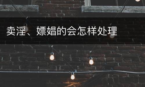 卖淫、嫖娼的会怎样处理