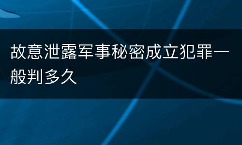 故意泄露军事秘密成立犯罪一般判多久
