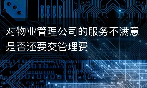对物业管理公司的服务不满意是否还要交管理费