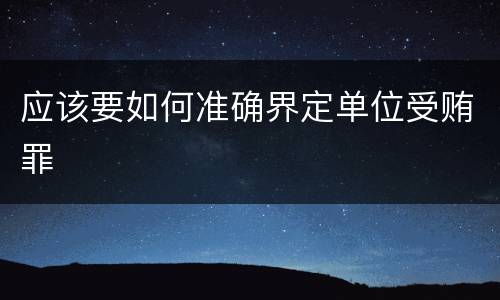 应该要如何准确界定单位受贿罪