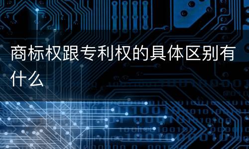 商标权跟专利权的具体区别有什么