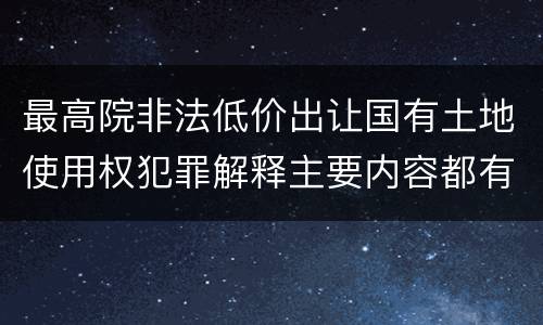 最高院非法低价出让国有土地使用权犯罪解释主要内容都有哪些