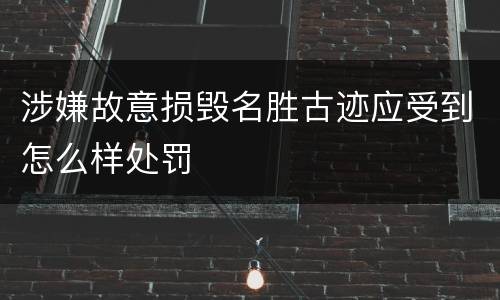 涉嫌故意损毁名胜古迹应受到怎么样处罚