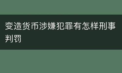 变造货币涉嫌犯罪有怎样刑事判罚