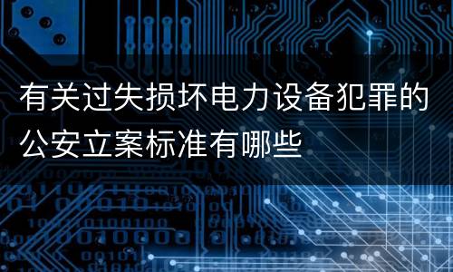 有关过失损坏电力设备犯罪的公安立案标准有哪些