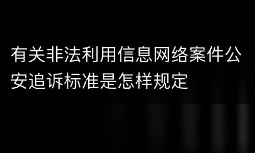 有关非法利用信息网络案件公安追诉标准是怎样规定