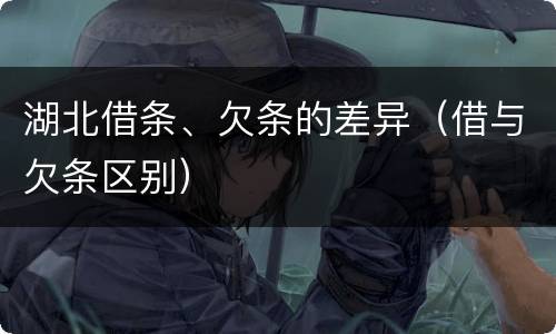 湖北借条、欠条的差异（借与欠条区别）