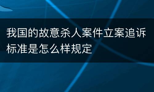 我国的故意杀人案件立案追诉标准是怎么样规定