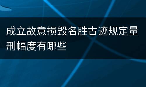 成立故意损毁名胜古迹规定量刑幅度有哪些