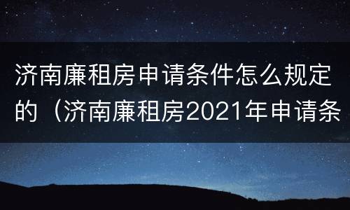 济南廉租房申请条件怎么规定的（济南廉租房2021年申请条件）