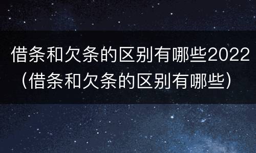 借条和欠条的区别有哪些2022（借条和欠条的区别有哪些）