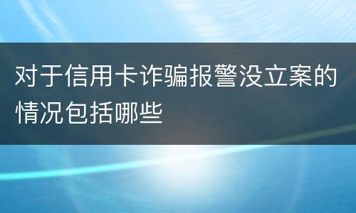对于信用卡诈骗报警没立案的情况包括哪些