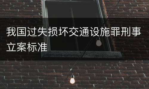 我国过失损坏交通设施罪刑事立案标准
