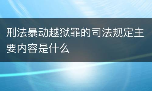 刑法暴动越狱罪的司法规定主要内容是什么