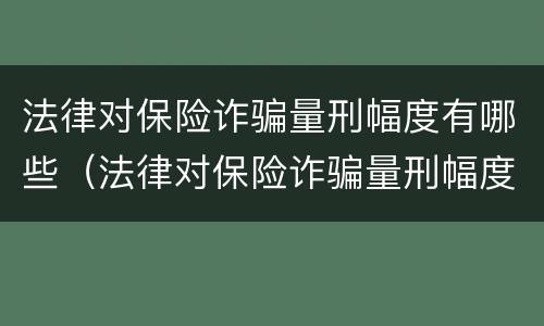法律对保险诈骗量刑幅度有哪些（法律对保险诈骗量刑幅度有哪些要求）