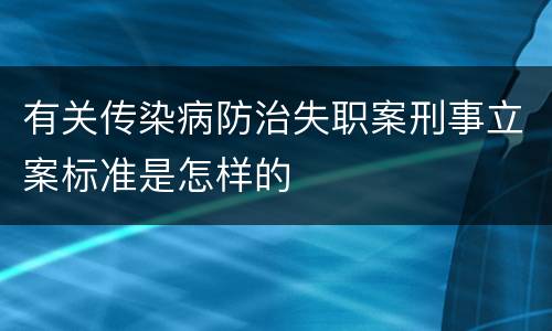有关传染病防治失职案刑事立案标准是怎样的