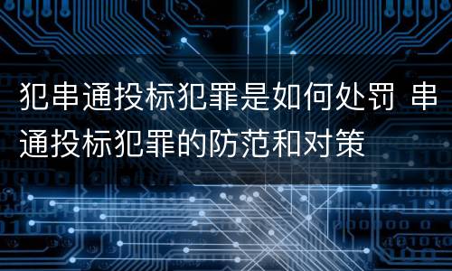 犯串通投标犯罪是如何处罚 串通投标犯罪的防范和对策