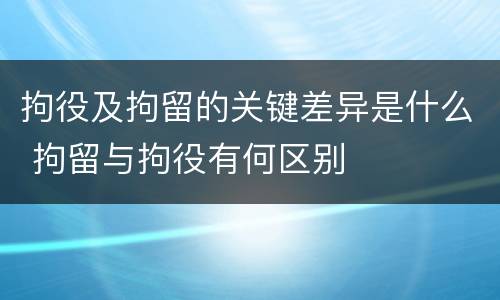 拘役及拘留的关键差异是什么 拘留与拘役有何区别