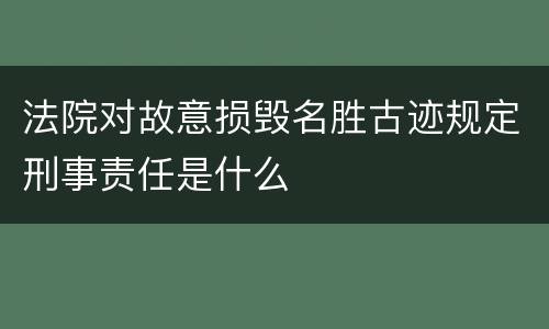 法院对故意损毁名胜古迹规定刑事责任是什么