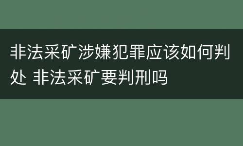 非法采矿涉嫌犯罪应该如何判处 非法采矿要判刑吗