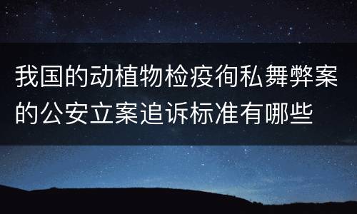 我国的动植物检疫徇私舞弊案的公安立案追诉标准有哪些