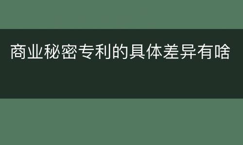 商业秘密专利的具体差异有啥