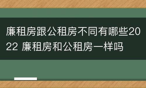 廉租房跟公租房不同有哪些2022 廉租房和公租房一样吗