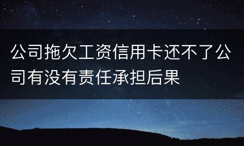 公司拖欠工资信用卡还不了公司有没有责任承担后果