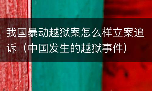 我国暴动越狱案怎么样立案追诉（中国发生的越狱事件）