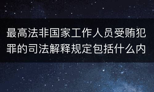 最高法非国家工作人员受贿犯罪的司法解释规定包括什么内容