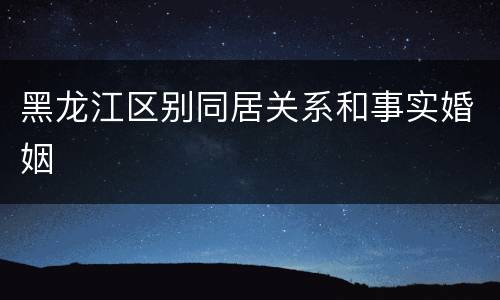 黑龙江区别同居关系和事实婚姻