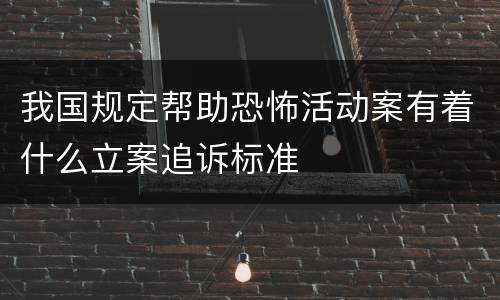 我国规定帮助恐怖活动案有着什么立案追诉标准