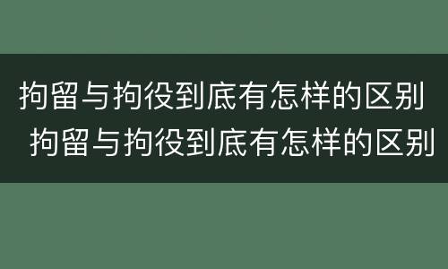 拘留与拘役到底有怎样的区别 拘留与拘役到底有怎样的区别和联系