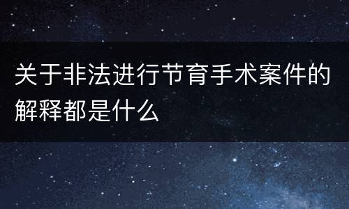 关于非法进行节育手术案件的解释都是什么