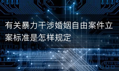 有关暴力干涉婚姻自由案件立案标准是怎样规定