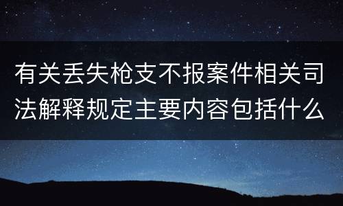 有关丢失枪支不报案件相关司法解释规定主要内容包括什么