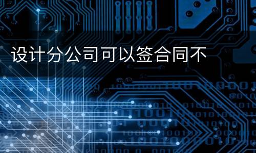 设计分公司可以签合同不