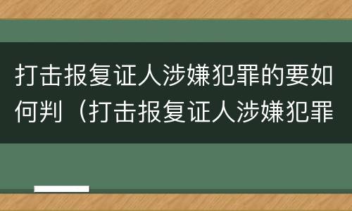 打击报复证人涉嫌犯罪的要如何判（打击报复证人涉嫌犯罪的要如何判决）