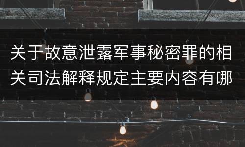 关于故意泄露军事秘密罪的相关司法解释规定主要内容有哪些