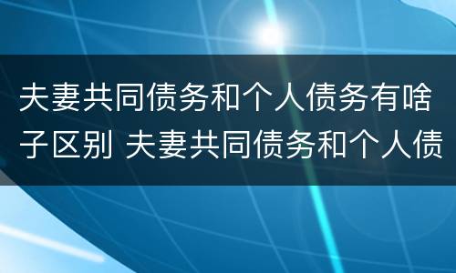 夫妻共同债务和个人债务有啥子区别 夫妻共同债务和个人债务的区别