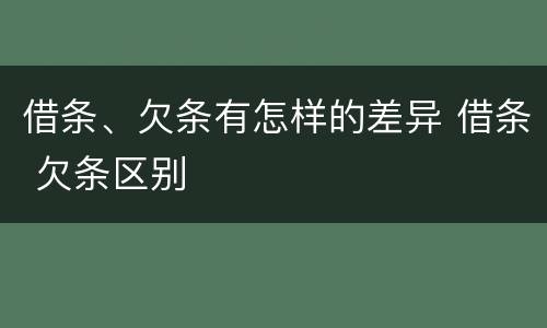 借条、欠条有怎样的差异 借条 欠条区别
